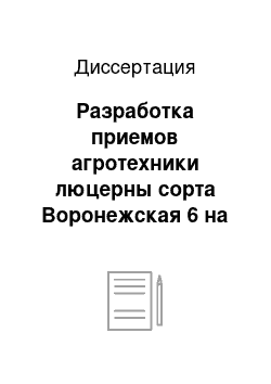 Диссертация: Разработка приемов агротехники люцерны сорта Воронежская 6 на семена в условиях степи Центрального черноземного региона