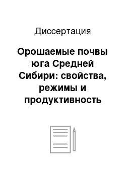 Диссертация: Орошаемые почвы юга Средней Сибири: свойства, режимы и продуктивность