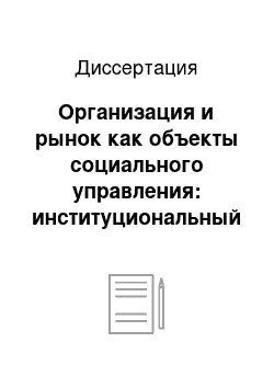 Диссертация: Организация и рынок как объекты социального управления: институциональный анализ