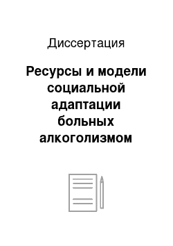 Диссертация: Ресурсы и модели социальной адаптации больных алкоголизмом