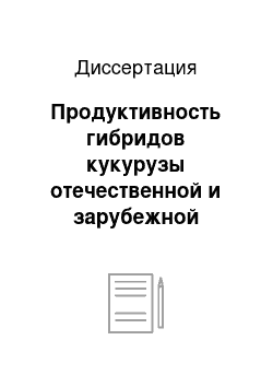 Диссертация: Продуктивность гибридов кукурузы отечественной и зарубежной селекции при возделывании на силос и зерно в условиях Западного Предкавказья