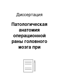 Диссертация: Патологическая анатомия операционной раны головного мозга при современных методах хирургического лечения