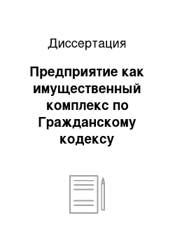 Диссертация: Предприятие как имущественный комплекс по Гражданскому кодексу Российской Федерации