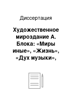 Диссертация: Художественное мироздание А. Блока: «Миры иные», «Жизнь», «Дух музыки», «Грядущее»