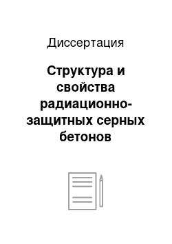 Диссертация: Структура и свойства радиационно-защитных серных бетонов вариатропно-каркасной структуры