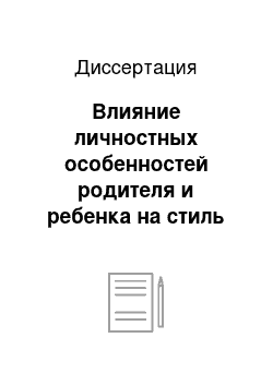 Диссертация: Влияние личностных особенностей родителя и ребенка на стиль семейного воспитания