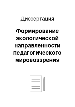 Диссертация: Формирование экологической направленности педагогического мировоззрения будущих учителей в процессе профессиональной подготовки