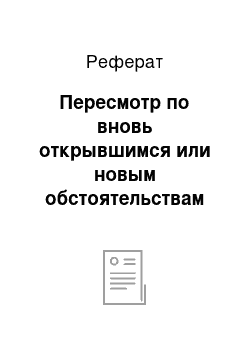 Реферат: Пересмотр по вновь открывшимся или новым обстоятельствам судебных постановлений, вступивших в законную силу