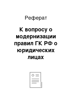 Реферат: К вопросу о модернизации правил ГК РФ о юридических лицах