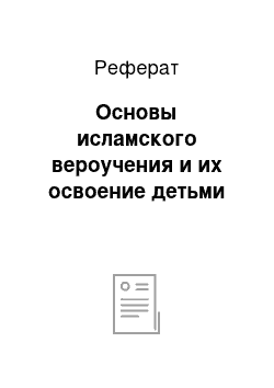 Реферат: Основы исламского вероучения и их освоение детьми