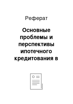 Реферат: Основные проблемы и перспективы ипотечного кредитования в россии