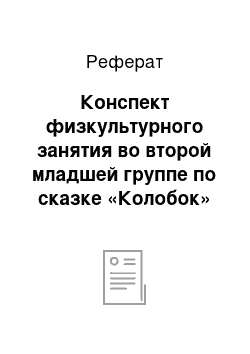 Реферат: Конспект физкультурного занятия во второй младшей группе по сказке «Колобок»