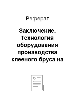 Реферат: Заключение. Технология оборудования производства клееного бруса на предприятии "Талион Терра" г. Торжок