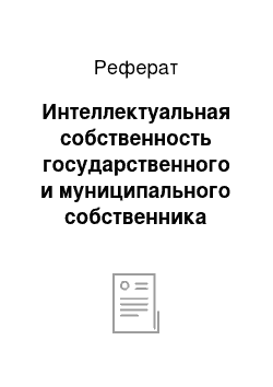 Реферат: Интеллектуальная собственность государственного и муниципального собственника