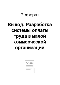 Реферат: Вывод. Разработка системы оплаты труда в малой коммерческой организации