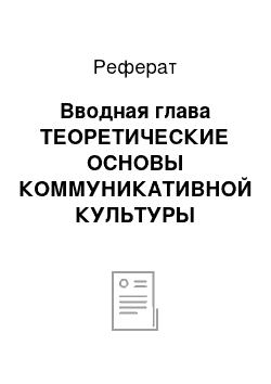 Реферат: Вводная глава ТЕОРЕТИЧЕСКИЕ ОСНОВЫ КОММУНИКАТИВНОЙ КУЛЬТУРЫ