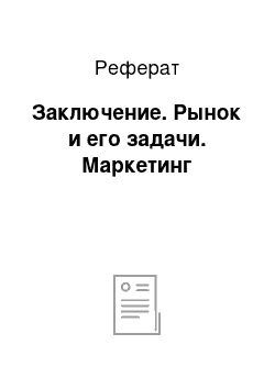 Реферат: Заключение. Рынок и его задачи. Маркетинг