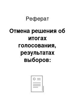 Реферат: Отмена решения об итогах голосования, результатах выборов: основания и порядок