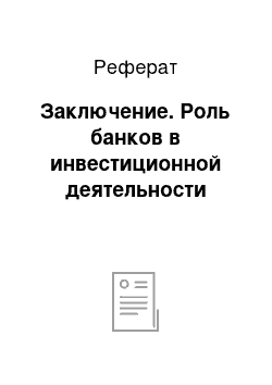 Реферат: Заключение. Роль банков в инвестиционной деятельности