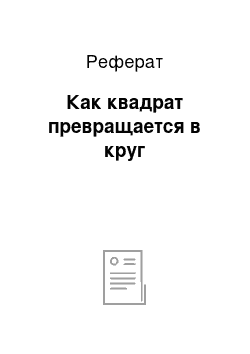 Реферат: Как квадрат превращается в круг