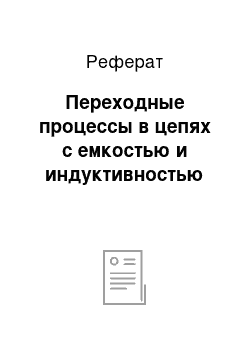 Реферат: Переходные процессы в цепях с емкостью и индуктивностью