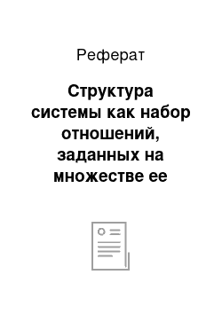 Реферат: Структура системы как набор отношений, заданных на множестве ее элементов