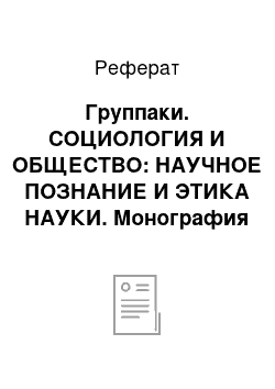 Реферат: Группаки. СОЦИОЛОГИЯ И ОБЩЕСТВО: НАУЧНОЕ ПОЗНАНИЕ И ЭТИКА НАУКИ. Монография