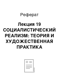 Реферат: Лекция 19 СОЦИАЛИСТИЧЕСКИЙ РЕАЛИЗМ: ТЕОРИЯ И ХУДОЖЕСТВЕННАЯ ПРАКТИКА