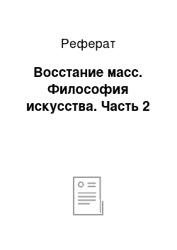 Реферат: Восстание масс. Философия искусства. Часть 2