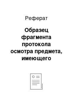 Реферат: Образец фрагмента протокола осмотра предмета, имеющего признаки самодельного взрывного устройства — составной части протокола осмотра места происшествия