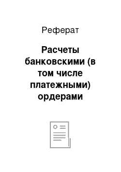 Реферат: Расчеты банковскими (в том числе платежными) ордерами