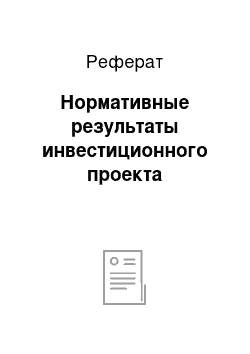 Реферат: Нормативные результаты инвестиционного проекта