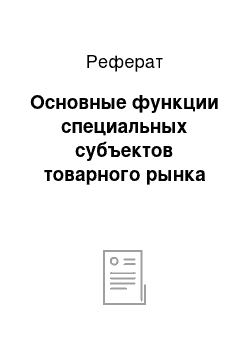 Реферат: Основные функции специальных субъектов товарного рынка