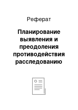 Реферат: Планирование выявления и преодоления противодействия расследованию преступления