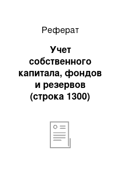 Реферат: Учет собственного капитала, фондов и резервов (строка 1300)