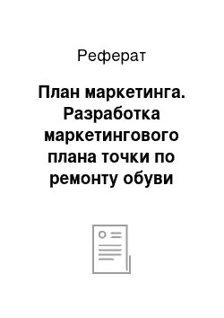 Реферат: План маркетинга. Разработка маркетингового плана точки по ремонту обуви