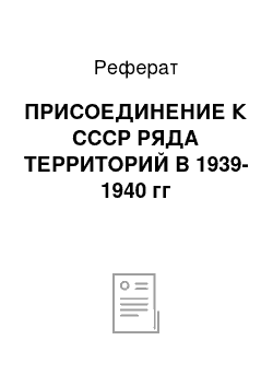 Реферат: ПРИСОЕДИНЕНИЕ К СССР РЯДА ТЕРРИТОРИЙ В 1939-1940 гг