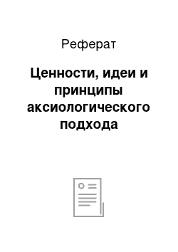 Реферат: Ценности, идеи и принципы аксиологического подхода