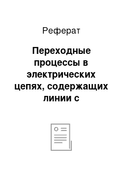 Реферат: Переходные процессы в электрических цепях, содержащих линии с распределенными параметрами