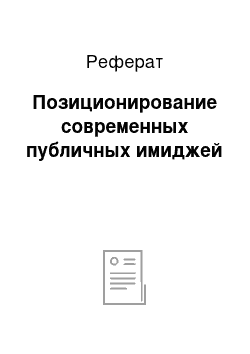 Реферат: Пoзициoниpoваниe сoвpeмeнных пyбличных имиджeй