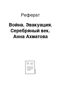 Реферат: Война. Эвакуация. Серебряный век. Анна Ахматова