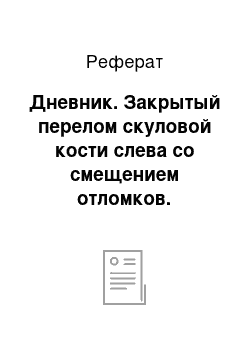 Реферат: Дневник. Закрытый перелом скуловой кости слева со смещением отломков. Посттравматическая нейропатия подглазничного нерва слева