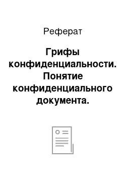 Реферат: Грифы конфиденциальности. Понятие конфиденциального документа. Перечень сведений, составляющих служебную или коммерческую тайну организации