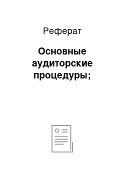 Реферат: Основные аудиторские процедуры;