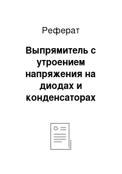 Реферат: Выпрямитель с утроением напряжения на диодах и конденсаторах