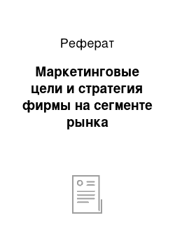 Реферат: Маркетинговые цели и стратегия фирмы на сегменте рынка