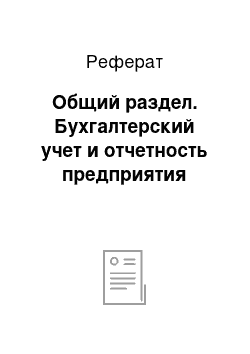 Реферат: Общий раздел. Бухгалтерский учет и отчетность предприятия