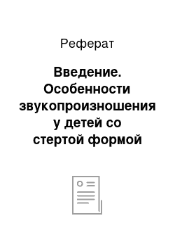 Реферат: Введение. Особенности звукопроизношения у детей со стертой формой дизартрии