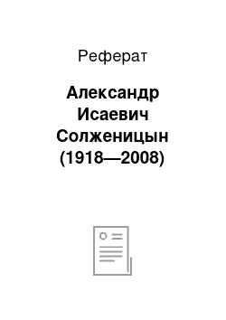 Реферат: Александр Исаевич Солженицын (1918—2008)