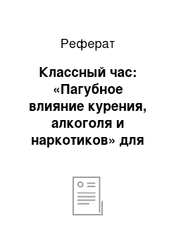 Реферат: Классный час: «Пагубное влияние курения, алкоголя и наркотиков» для обучающихся 7 класса